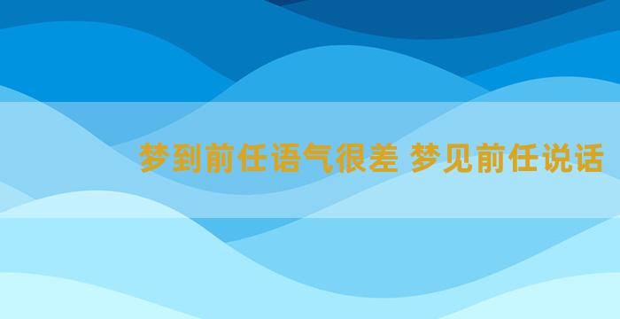 梦到前任语气很差 梦见前任说话